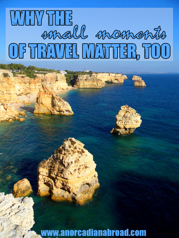 Why the small moments of travel matter, too. Make memories, not just Instagram photos!